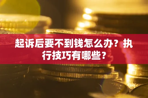 北京起诉后要不到钱怎么办？执行技巧有哪些？