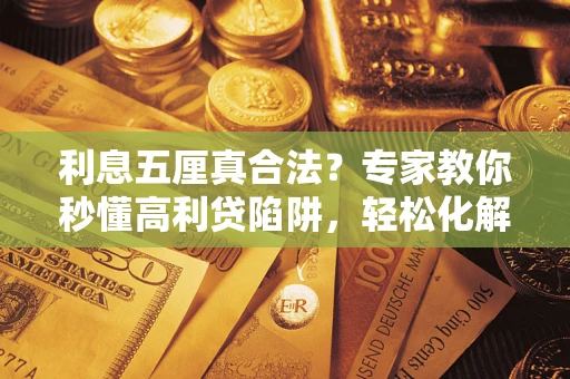 北京利息五厘真合法？专家教你秒懂高利贷陷阱，轻松化解债务危机！