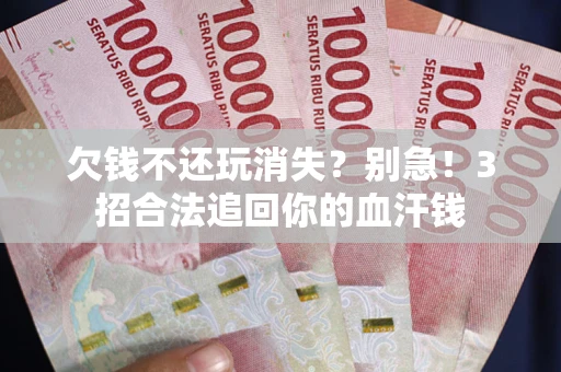 北京欠钱不还玩消失？别急！3招合法追回你的血汗钱